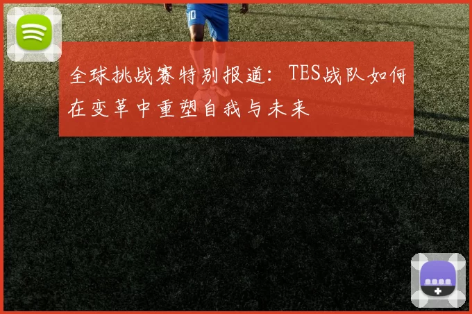 全球挑战赛特别报道：TES战队如何在变革中重塑自我与未来