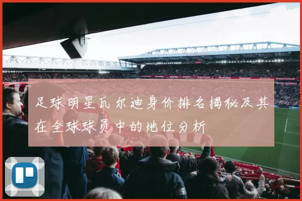足球明星瓦尔迪身价排名揭秘及其在全球球员中的地位分析
