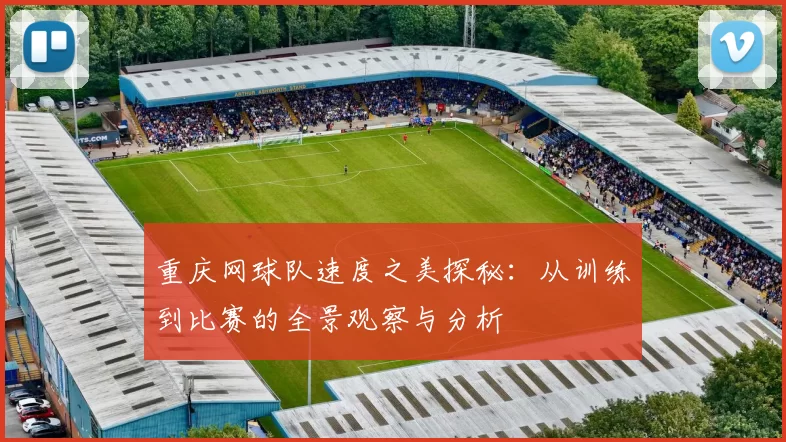 重庆网球队速度之美探秘：从训练到比赛的全景观察与分析