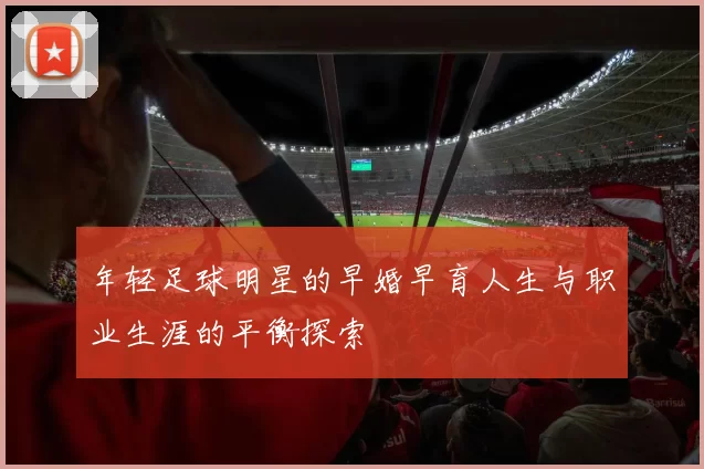 年轻足球明星的早婚早育人生与职业生涯的平衡探索