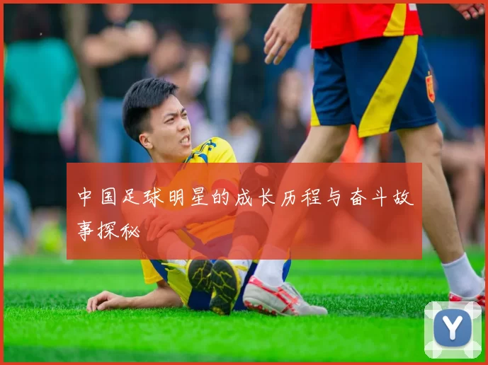 中国足球明星的成长历程与奋斗故事探秘