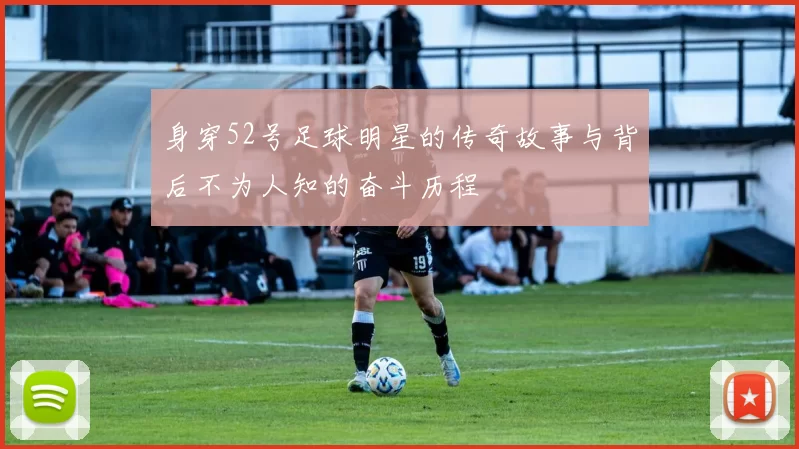身穿52号足球明星的传奇故事与背后不为人知的奋斗历程