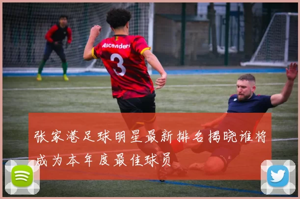 张家港足球明星最新排名揭晓谁将成为本年度最佳球员