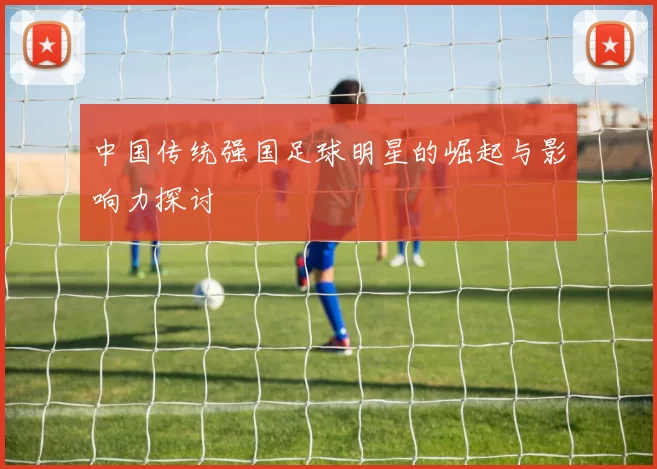 中国传统强国足球明星的崛起与影响力探讨
