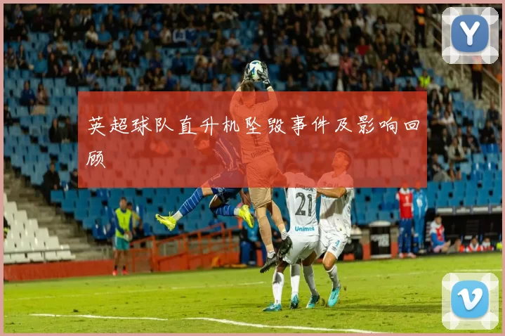 英超球队直升机坠毁事件及影响回顾