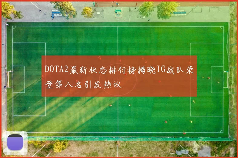 DOTA2最新状态排行榜揭晓IG战队荣登第八名引发热议