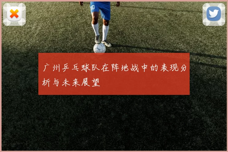 广州乒乓球队在阵地战中的表现分析与未来展望