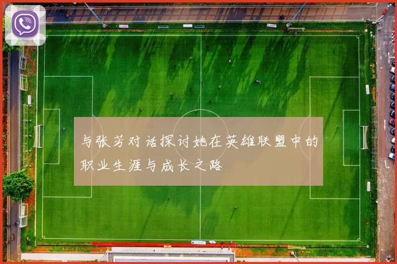 与张芳对话探讨她在英雄联盟中的职业生涯与成长之路