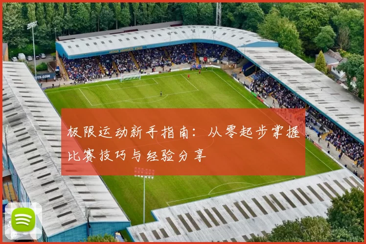 极限运动新手指南：从零起步掌握比赛技巧与经验分享