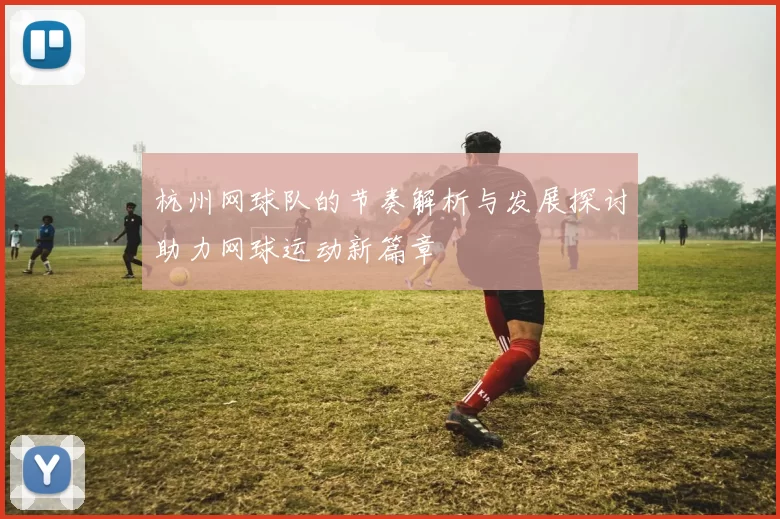 杭州网球队的节奏解析与发展探讨助力网球运动新篇章