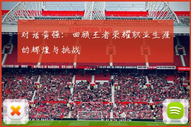 对话黄强：回顾王者荣耀职业生涯的辉煌与挑战