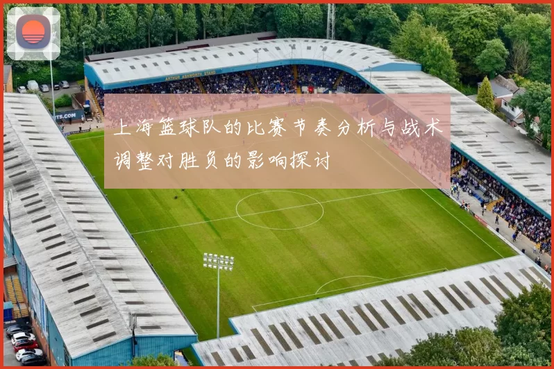 上海篮球队的比赛节奏分析与战术调整对胜负的影响探讨