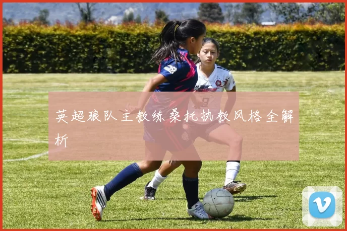 英超狼队主教练桑托执教风格全解析