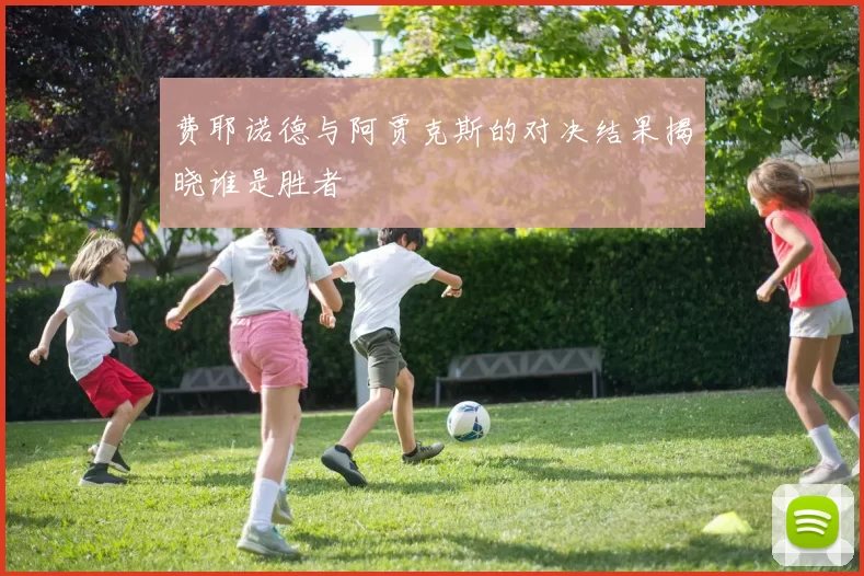 费耶诺德与阿贾克斯的对决结果揭晓谁是胜者