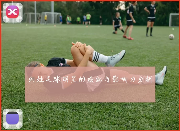利姓足球明星的成就与影响力分析