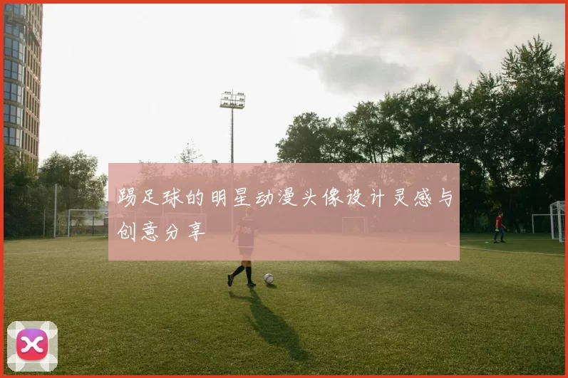 踢足球的明星动漫头像设计灵感与创意分享