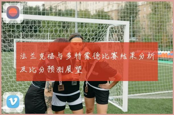 法兰克福与多特蒙德比赛结果分析及比分预测展望