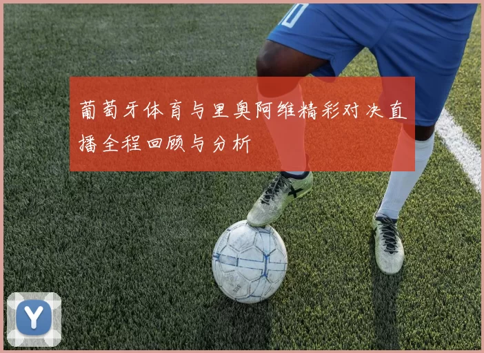 葡萄牙体育与里奥阿维精彩对决直播全程回顾与分析