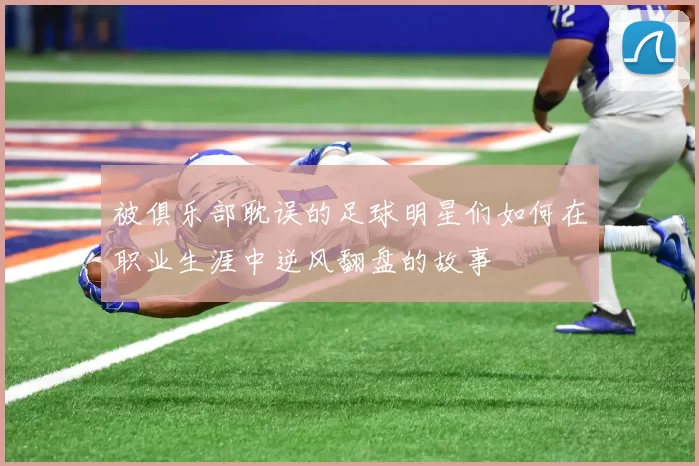 被俱乐部耽误的足球明星们如何在职业生涯中逆风翻盘的故事