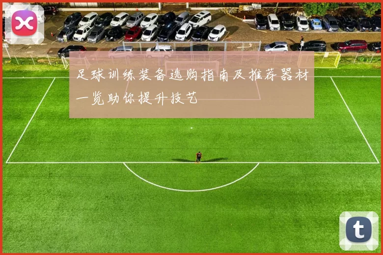 足球训练装备选购指南及推荐器材一览助你提升技艺