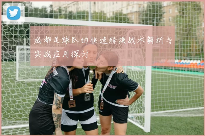 成都足球队的快速转换战术解析与实战应用探讨