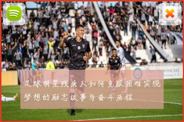 足球明星残疾人如何克服困难实现梦想的励志故事与奋斗历程