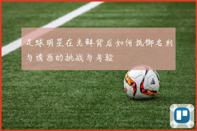 足球明星在光鲜背后如何抵御名利与诱惑的挑战与考验
