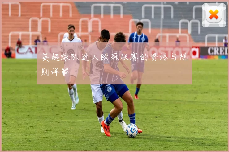 英超球队进入欧冠联赛的资格与规则详解