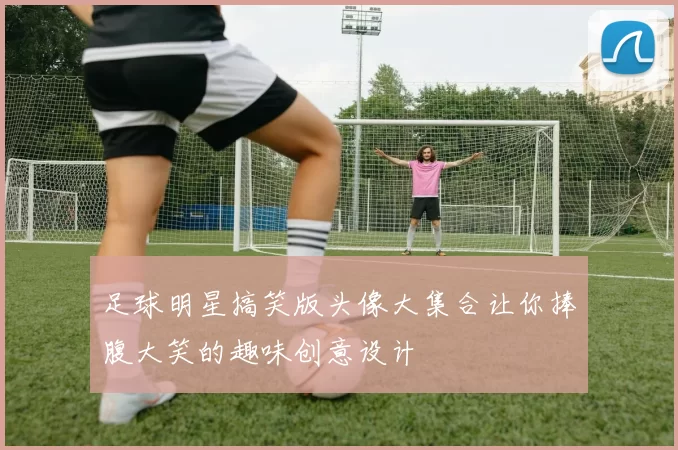 足球明星搞笑版头像大集合让你捧腹大笑的趣味创意设计