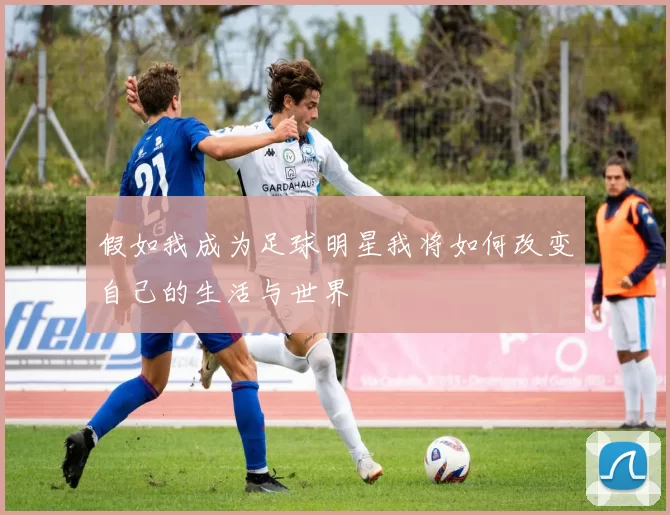 假如我成为足球明星我将如何改变自己的生活与世界