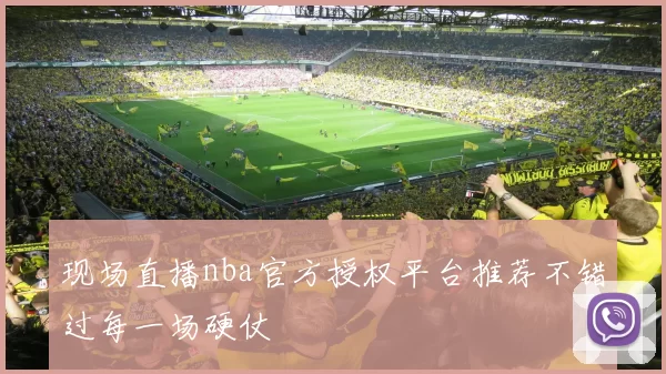 现场直播nba官方授权平台推荐不错过每一场硬仗