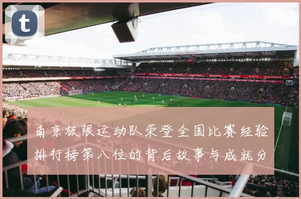 南京极限运动队荣登全国比赛经验排行榜第八位的背后故事与成就分析