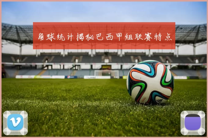 角球统计揭秘巴西甲组联赛特点