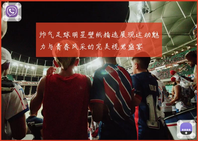 帅气足球明星壁纸精选展现运动魅力与青春风采的完美视觉盛宴
