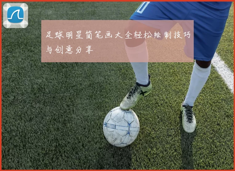 足球明星简笔画大全轻松绘制技巧与创意分享