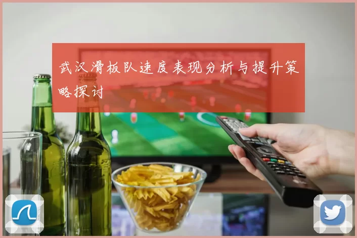 武汉滑板队速度表现分析与提升策略探讨