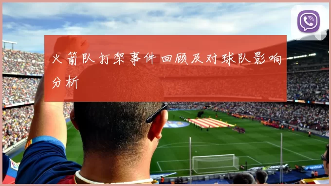 火箭队打架事件回顾及对球队影响分析