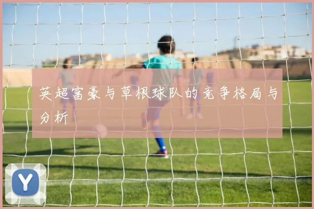 英超富豪与草根球队的竞争格局与分析
