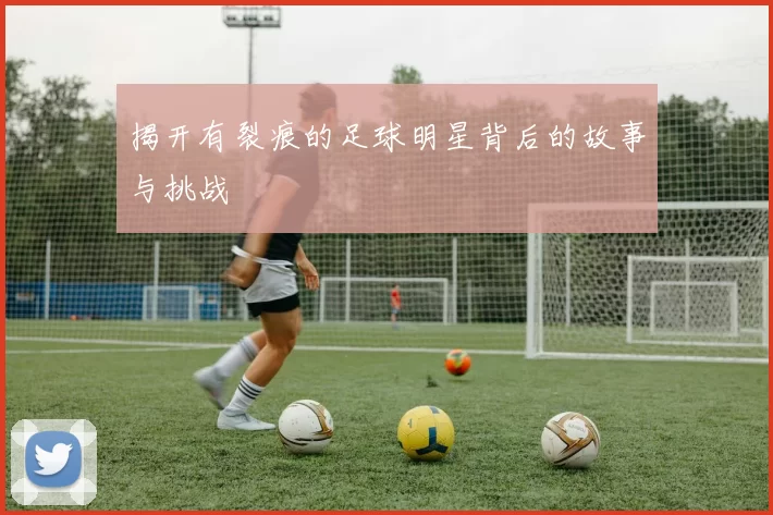 揭开有裂痕的足球明星背后的故事与挑战