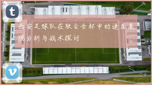 西安足球队在联合会杯中的速度表现分析与战术探讨