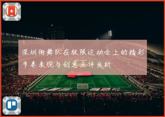 深圳街舞队在极限运动会上的精彩节奏表现与创意点评分析
