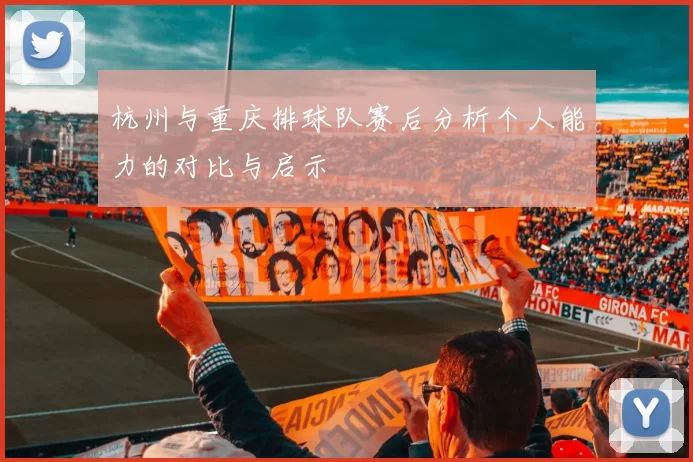 杭州与重庆排球队赛后分析个人能力的对比与启示