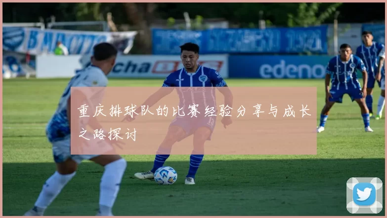 重庆排球队的比赛经验分享与成长之路探讨
