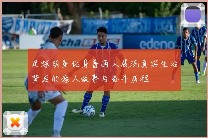 足球明星化身普通人展现真实生活背后的感人故事与奋斗历程