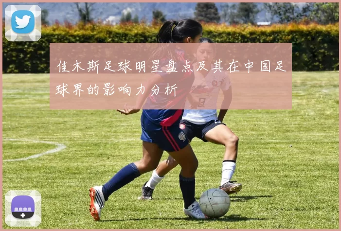 佳木斯足球明星盘点及其在中国足球界的影响力分析