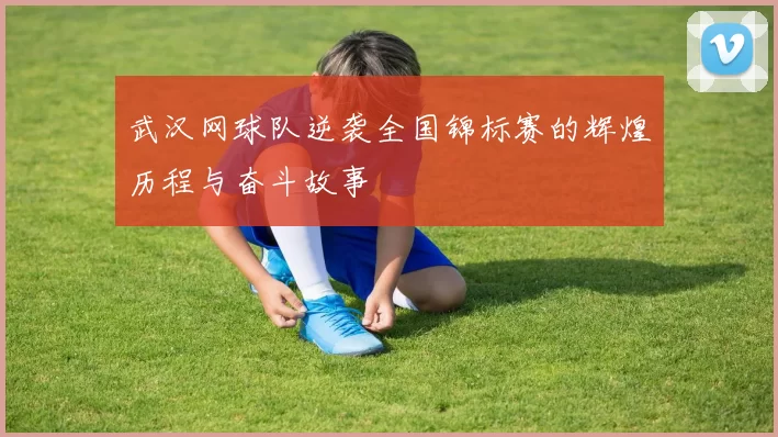 武汉网球队逆袭全国锦标赛的辉煌历程与奋斗故事