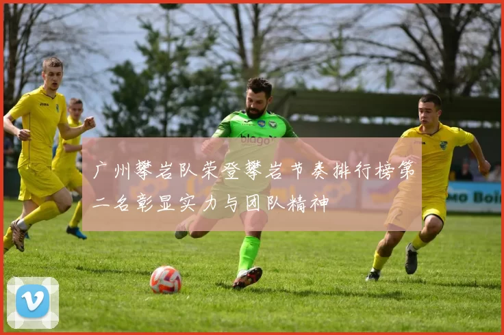 广州攀岩队荣登攀岩节奏排行榜第二名彰显实力与团队精神