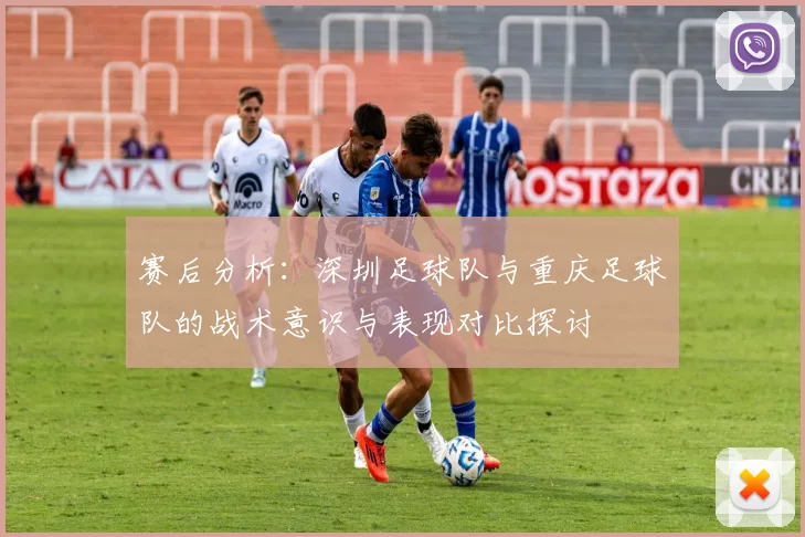赛后分析：深圳足球队与重庆足球队的战术意识与表现对比探讨