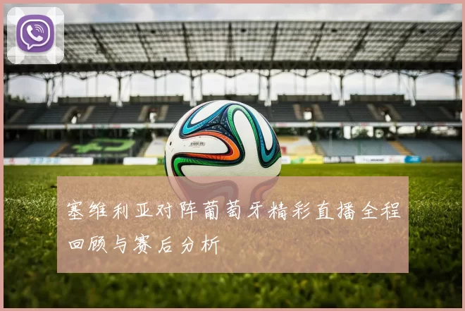 塞维利亚对阵葡萄牙精彩直播全程回顾与赛后分析