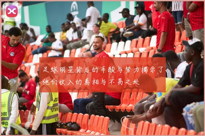 足球明星背后的辛酸与努力揭示了他们收入的真相与不易之处